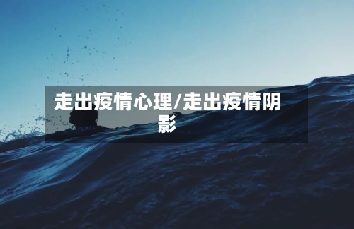 走出疫情心理/走出疫情阴影