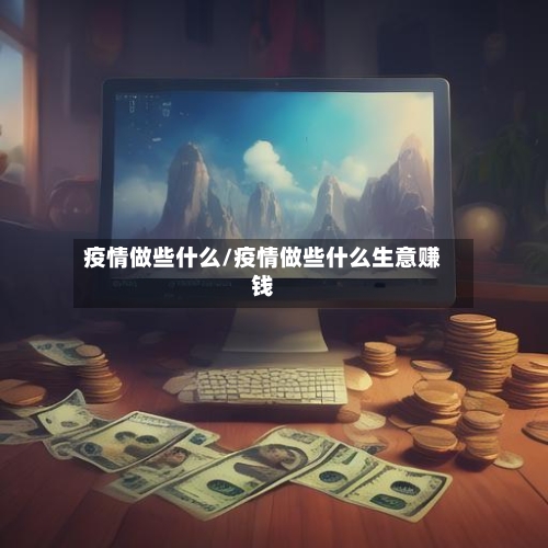 疫情做些什么/疫情做些什么生意赚钱-第3张图片