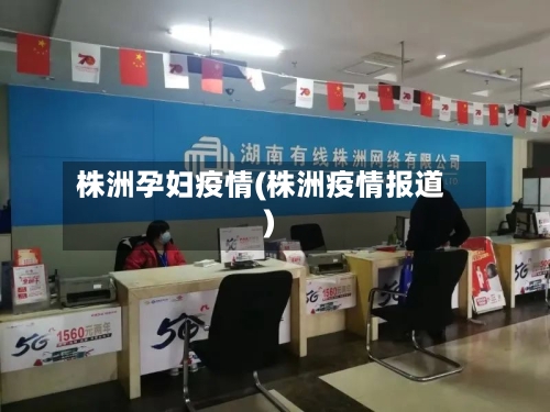 株洲孕妇疫情(株洲疫情报道)