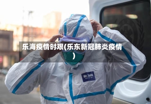 乐海疫情时艰(乐东新冠肺炎疫情)-第2张图片