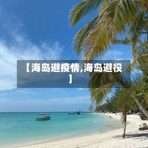 【海岛避疫情,海岛避役】-第2张图片