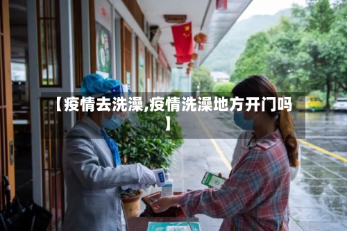 【疫情去洗澡,疫情洗澡地方开门吗】