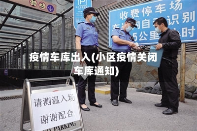 疫情车库出入(小区疫情关闭车库通知)