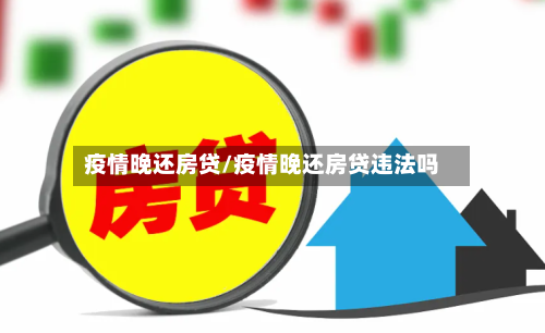 疫情晚还房贷/疫情晚还房贷违法吗-第3张图片