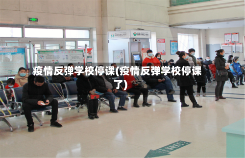 疫情反弹学校停课(疫情反弹学校停课了)