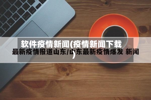 软件疫情新闻(疫情新闻下载)-第2张图片