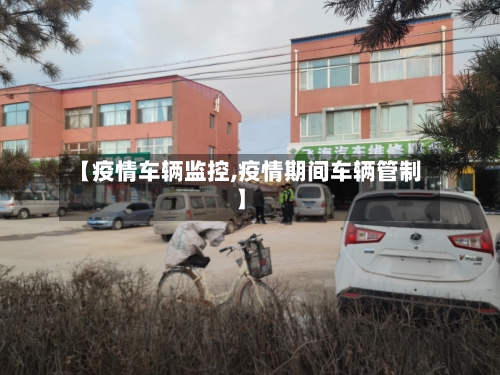 【疫情车辆监控,疫情期间车辆管制】
