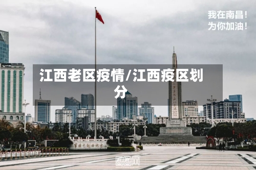 江西老区疫情/江西疫区划分-第2张图片