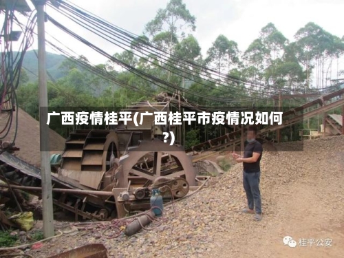 广西疫情桂平(广西桂平市疫情况如何?)