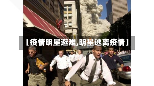【疫情明星避难,明星逃离疫情】