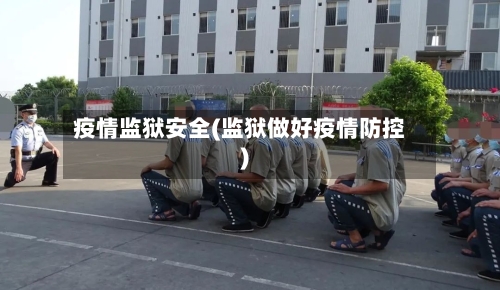 疫情监狱安全(监狱做好疫情防控)-第2张图片