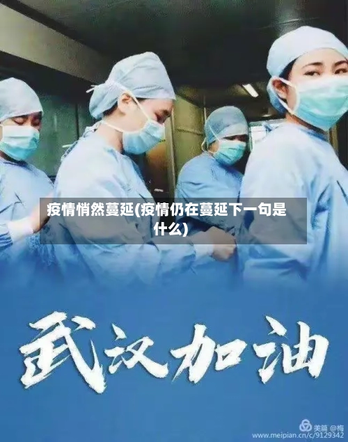 疫情悄然蔓延(疫情仍在蔓延下一句是什么)-第3张图片