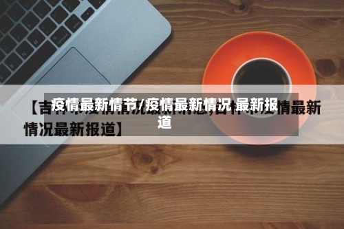 疫情最新情节/疫情最新情况 最新报道