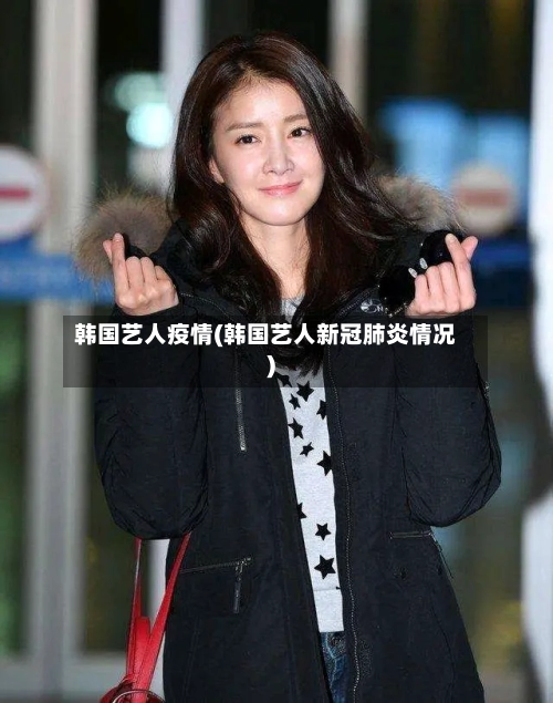韩国艺人疫情(韩国艺人新冠肺炎情况)-第3张图片
