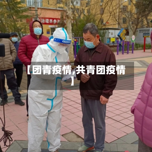 【团青疫情,共青团疫情】-第2张图片