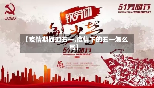 【疫情期间迎五一,疫情下的五一怎么写】