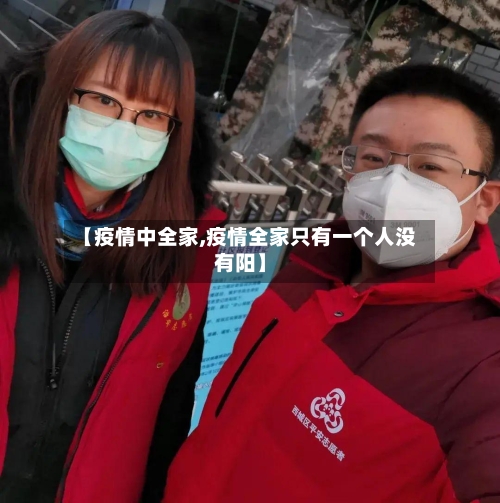 【疫情中全家,疫情全家只有一个人没有阳】-第3张图片