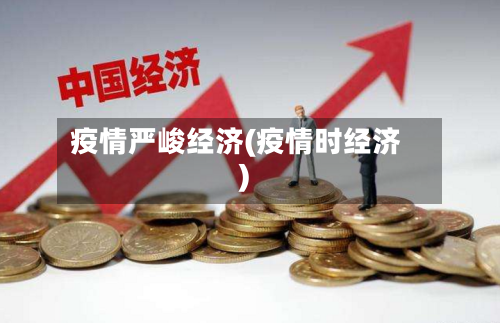 疫情严峻经济(疫情时经济)-第3张图片