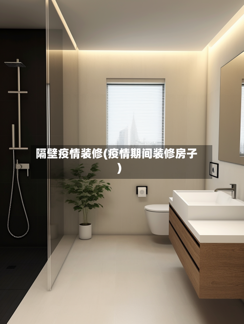 隔壁疫情装修(疫情期间装修房子)-第3张图片