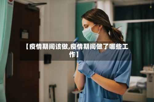 【疫情期间该做,疫情期间做了哪些工作】-第2张图片