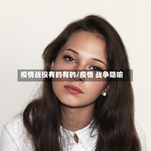 疫情战役有的有的/疫情 战争隐喻-第3张图片