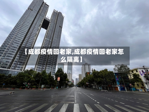 【成都疫情回老家,成都疫情回老家怎么隔离】