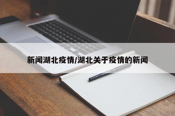 新闻湖北疫情/湖北关于疫情的新闻