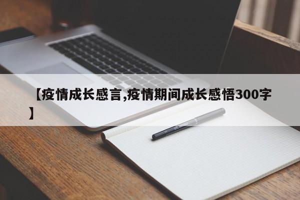 【疫情成长感言,疫情期间成长感悟300字】