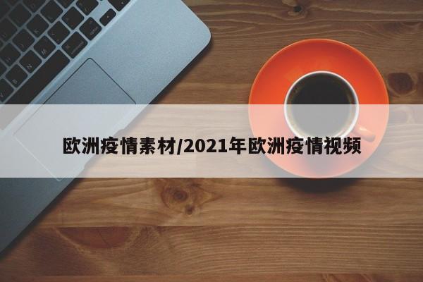 欧洲疫情素材/2021年欧洲疫情视频