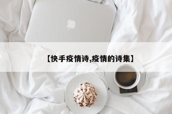 【快手疫情诗,疫情的诗集】