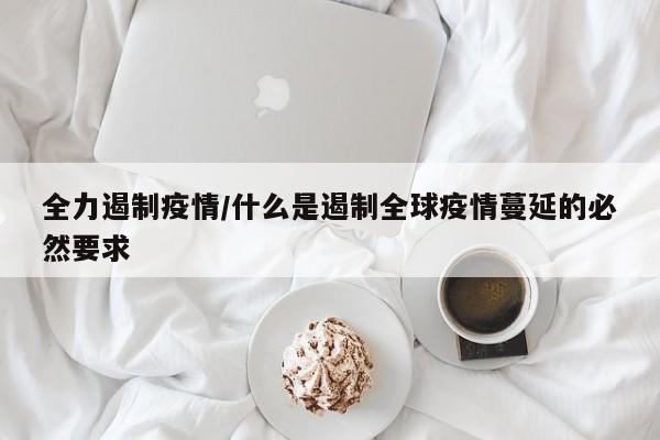 全力遏制疫情/什么是遏制全球疫情蔓延的必然要求
