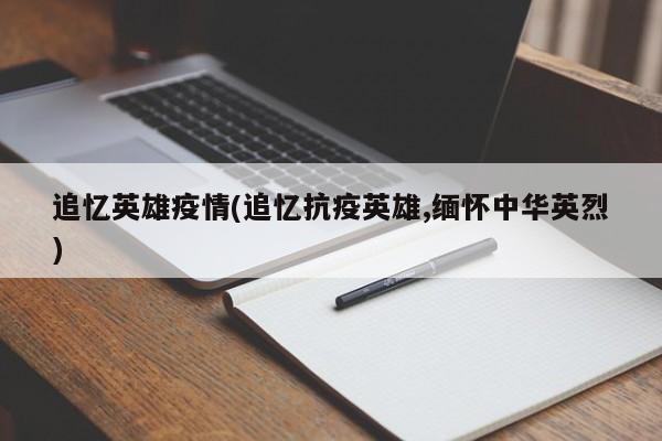 追忆英雄疫情(追忆抗疫英雄,缅怀中华英烈)