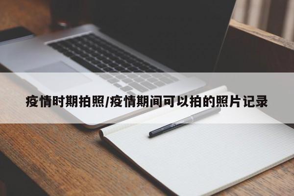 疫情时期拍照/疫情期间可以拍的照片记录